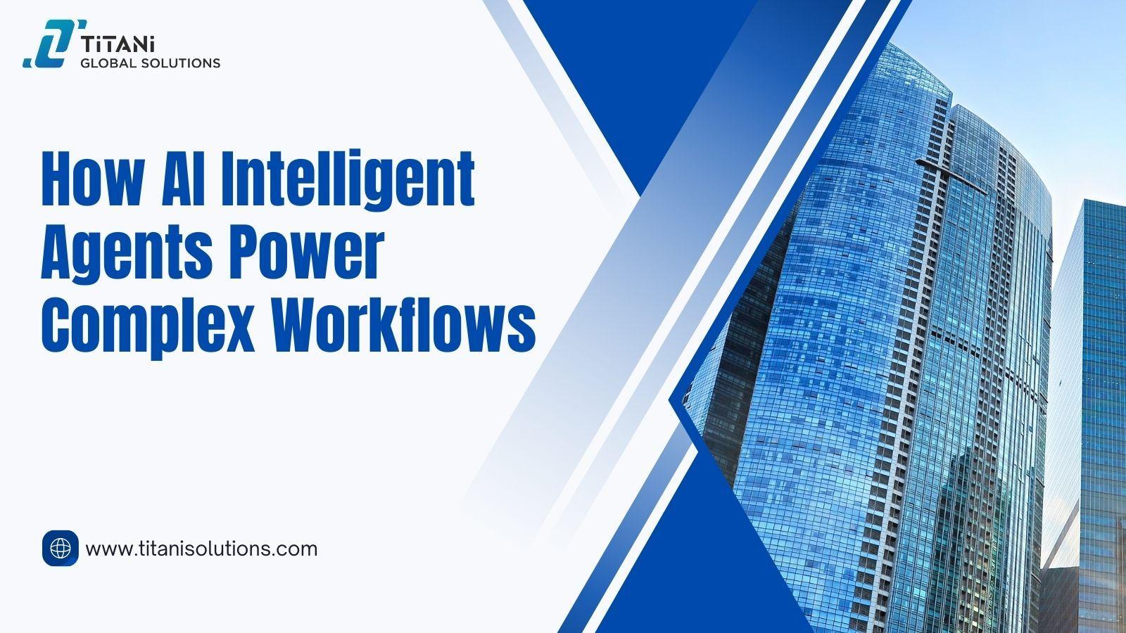 How AI Intelligent Agents Power Complex Workflows .jpg